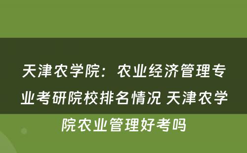 天津农学院：农业经济管理专业考研院校排名情况 天津农学院农业管理好考吗