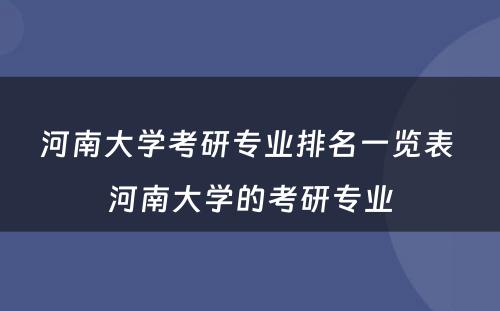 河南大学考研专业排名一览表 河南大学的考研专业
