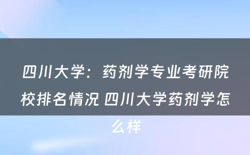 四川大学：药剂学专业考研院校排名情况 四川大学药剂学怎么样