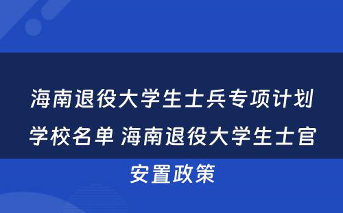 海南退役大学生士兵专项计划学校名单 海南退役大学生士官安置政策