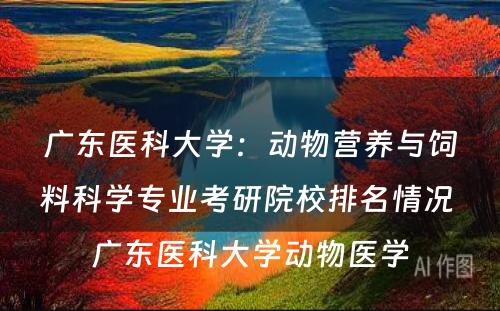 广东医科大学：动物营养与饲料科学专业考研院校排名情况 广东医科大学动物医学