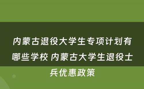 内蒙古退役大学生专项计划有哪些学校 内蒙古大学生退役士兵优惠政策