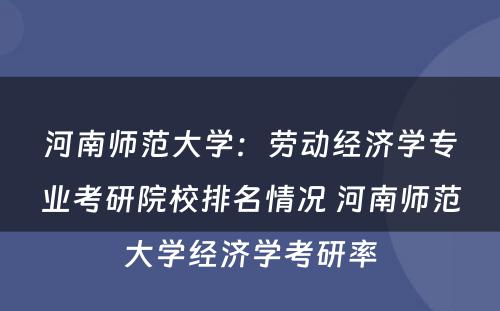 河南师范大学：劳动经济学专业考研院校排名情况 河南师范大学经济学考研率