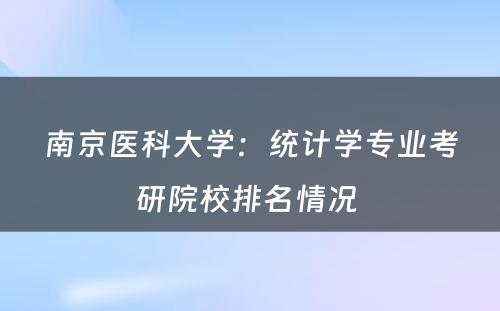 南京医科大学：统计学专业考研院校排名情况 
