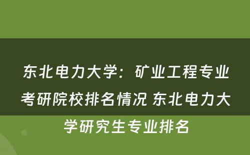 东北电力大学：矿业工程专业考研院校排名情况 东北电力大学研究生专业排名