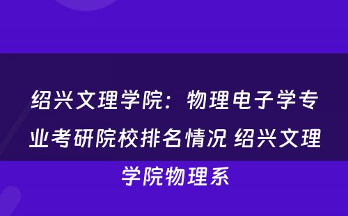 绍兴文理学院：物理电子学专业考研院校排名情况 绍兴文理学院物理系