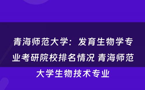 青海师范大学：发育生物学专业考研院校排名情况 青海师范大学生物技术专业