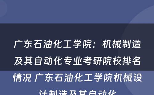 广东石油化工学院：机械制造及其自动化专业考研院校排名情况 广东石油化工学院机械设计制造及其自动化