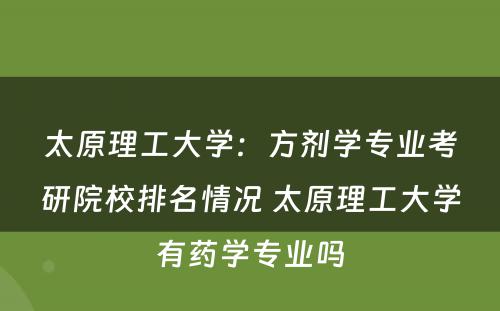 太原理工大学：方剂学专业考研院校排名情况 太原理工大学有药学专业吗