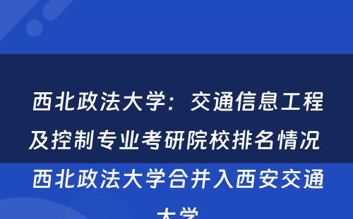 西北政法大学：交通信息工程及控制专业考研院校排名情况 西北政法大学合并入西安交通大学