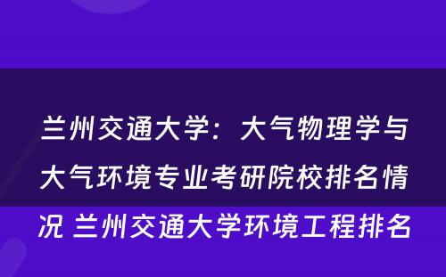 兰州交通大学：大气物理学与大气环境专业考研院校排名情况 兰州交通大学环境工程排名
