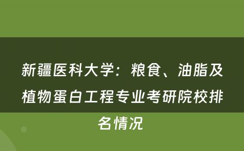 新疆医科大学：粮食、油脂及植物蛋白工程专业考研院校排名情况 