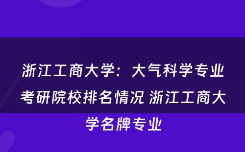 浙江工商大学：大气科学专业考研院校排名情况 浙江工商大学名牌专业