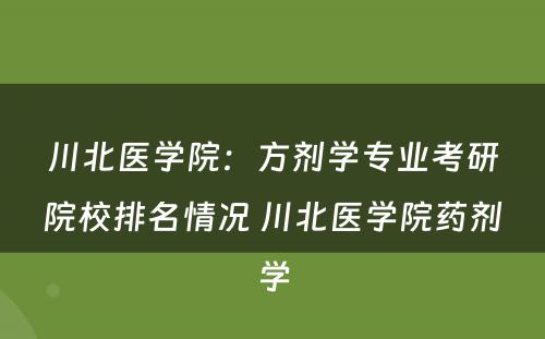 川北医学院：方剂学专业考研院校排名情况 川北医学院药剂学