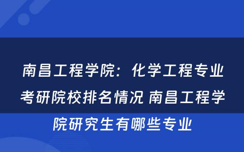 南昌工程学院：化学工程专业考研院校排名情况 南昌工程学院研究生有哪些专业