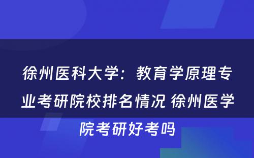 徐州医科大学：教育学原理专业考研院校排名情况 徐州医学院考研好考吗