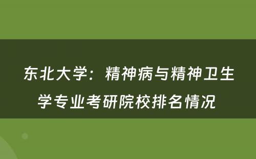 东北大学：精神病与精神卫生学专业考研院校排名情况 