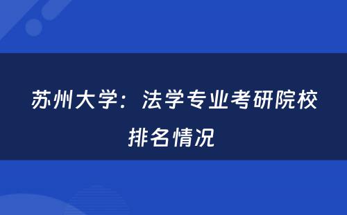 苏州大学：法学专业考研院校排名情况 