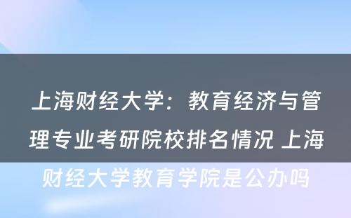 上海财经大学：教育经济与管理专业考研院校排名情况 上海财经大学教育学院是公办吗
