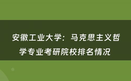安徽工业大学：马克思主义哲学专业考研院校排名情况 