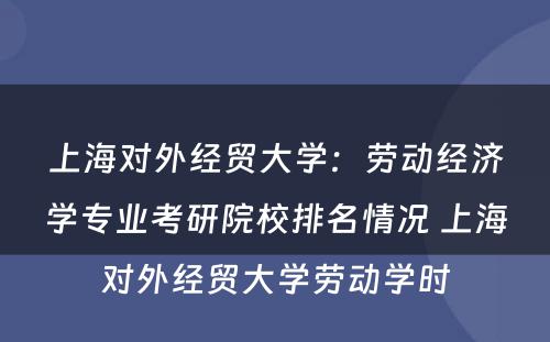 上海对外经贸大学：劳动经济学专业考研院校排名情况 上海对外经贸大学劳动学时