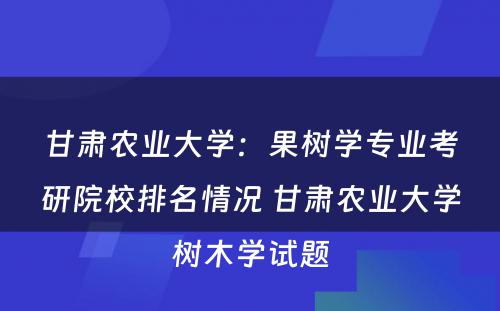 甘肃农业大学：果树学专业考研院校排名情况 甘肃农业大学树木学试题