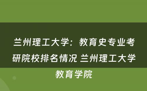 兰州理工大学：教育史专业考研院校排名情况 兰州理工大学教育学院