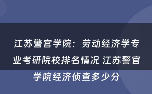 江苏警官学院：劳动经济学专业考研院校排名情况 江苏警官学院经济侦查多少分