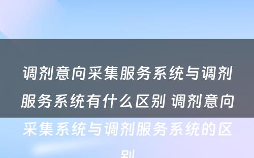调剂意向采集服务系统与调剂服务系统有什么区别 调剂意向采集系统与调剂服务系统的区别