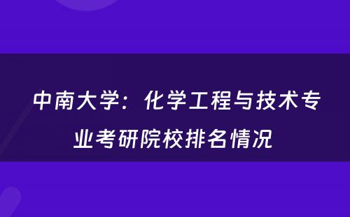 中南大学：化学工程与技术专业考研院校排名情况 
