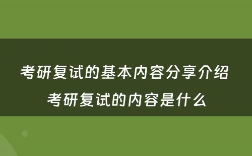 考研复试的基本内容分享介绍 考研复试的内容是什么