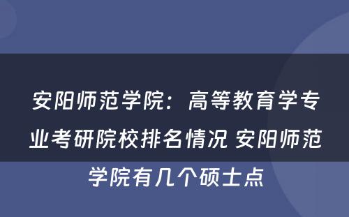 安阳师范学院：高等教育学专业考研院校排名情况 安阳师范学院有几个硕士点