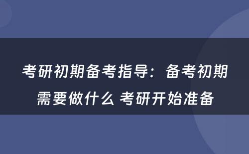 考研初期备考指导：备考初期需要做什么 考研开始准备