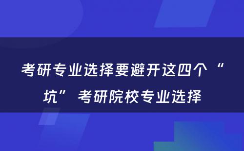 考研专业选择要避开这四个“坑” 考研院校专业选择