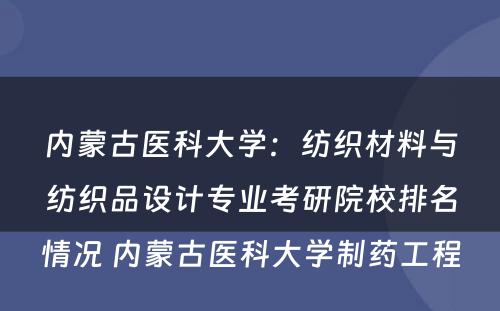 内蒙古医科大学：纺织材料与纺织品设计专业考研院校排名情况 内蒙古医科大学制药工程