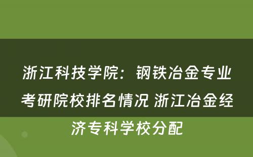 浙江科技学院：钢铁冶金专业考研院校排名情况 浙江冶金经济专科学校分配