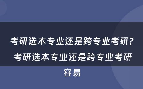 考研选本专业还是跨专业考研？ 考研选本专业还是跨专业考研容易