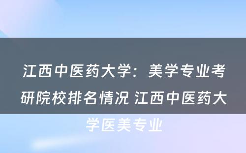 江西中医药大学：美学专业考研院校排名情况 江西中医药大学医美专业