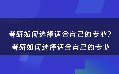 考研如何选择适合自己的专业？ 考研如何选择适合自己的专业