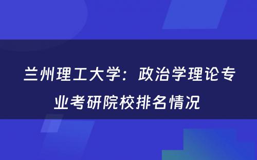 兰州理工大学：政治学理论专业考研院校排名情况 