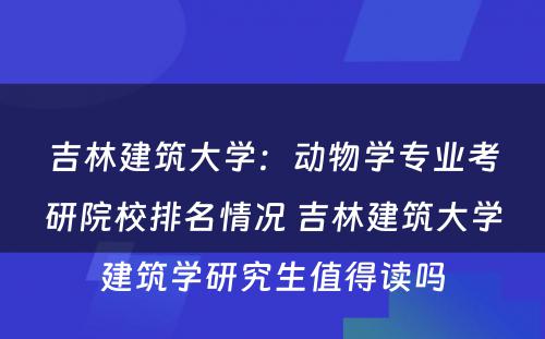 吉林建筑大学：动物学专业考研院校排名情况 吉林建筑大学建筑学研究生值得读吗
