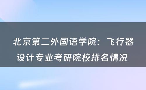 北京第二外国语学院：飞行器设计专业考研院校排名情况 