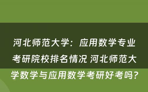 河北师范大学：应用数学专业考研院校排名情况 河北师范大学数学与应用数学考研好考吗?