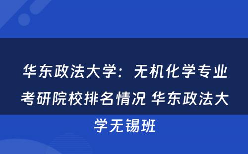 华东政法大学：无机化学专业考研院校排名情况 华东政法大学无锡班