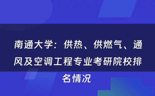 南通大学：供热、供燃气、通风及空调工程专业考研院校排名情况 