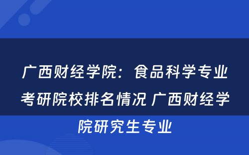 广西财经学院：食品科学专业考研院校排名情况 广西财经学院研究生专业