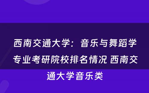 西南交通大学：音乐与舞蹈学专业考研院校排名情况 西南交通大学音乐类