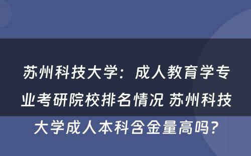 苏州科技大学：成人教育学专业考研院校排名情况 苏州科技大学成人本科含金量高吗?