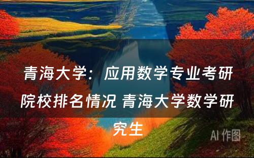 青海大学：应用数学专业考研院校排名情况 青海大学数学研究生