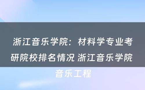 浙江音乐学院：材料学专业考研院校排名情况 浙江音乐学院 音乐工程